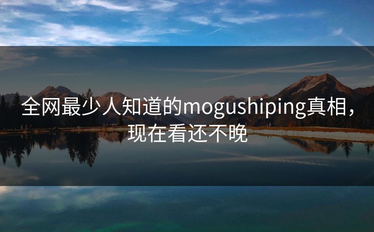 全网最少人知道的mogushiping真相，现在看还不晚