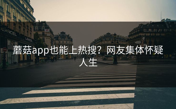 蘑菇app也能上热搜？网友集体怀疑人生
