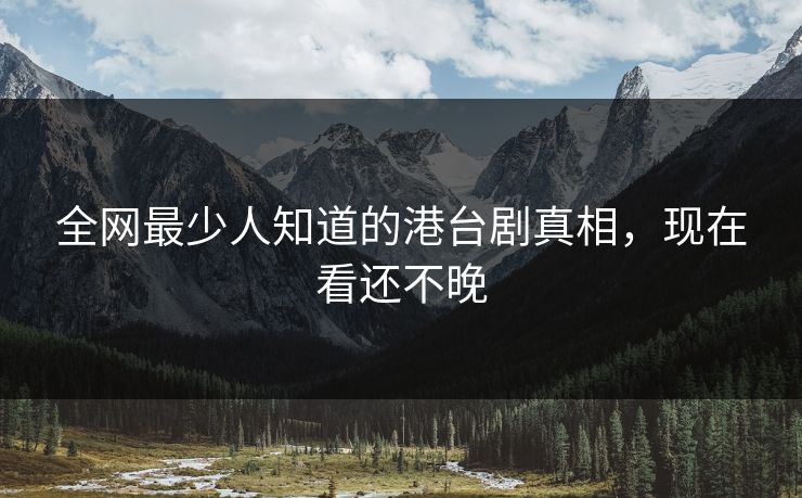 全网最少人知道的港台剧真相，现在看还不晚