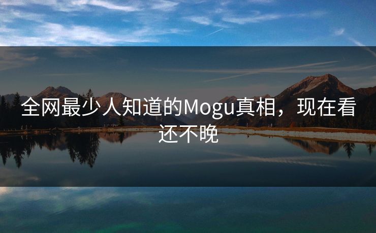 全网最少人知道的Mogu真相，现在看还不晚