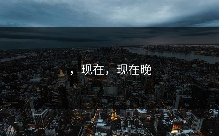 ，现在，现在晚