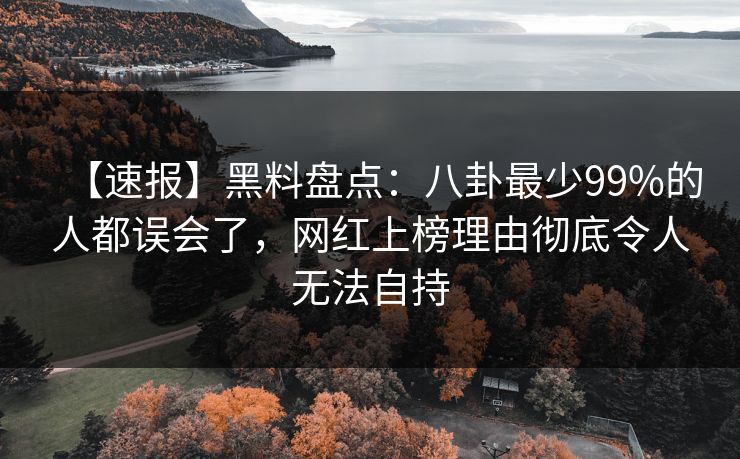 【速报】黑料盘点:八卦最少99%的人都误会了,网红上榜理由彻底令人无法自持 【速报】黑料盘点:八卦最少99%的人都误会了,网红上榜理由彻底令人无法自持