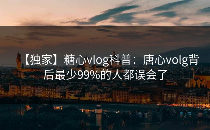 【独家】糖心vlog科普:唐心volg背后最少99%的人都误会了 【独家】糖心vlog科普:唐心volg背后最少99%的人都误会了