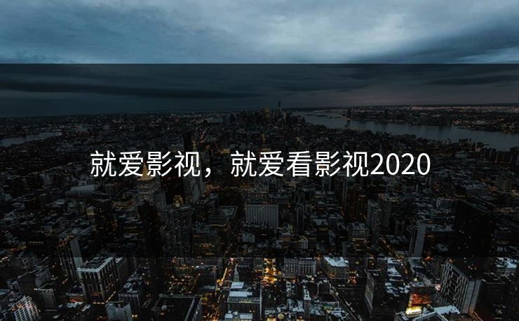 就爱影视，就爱看影视2020