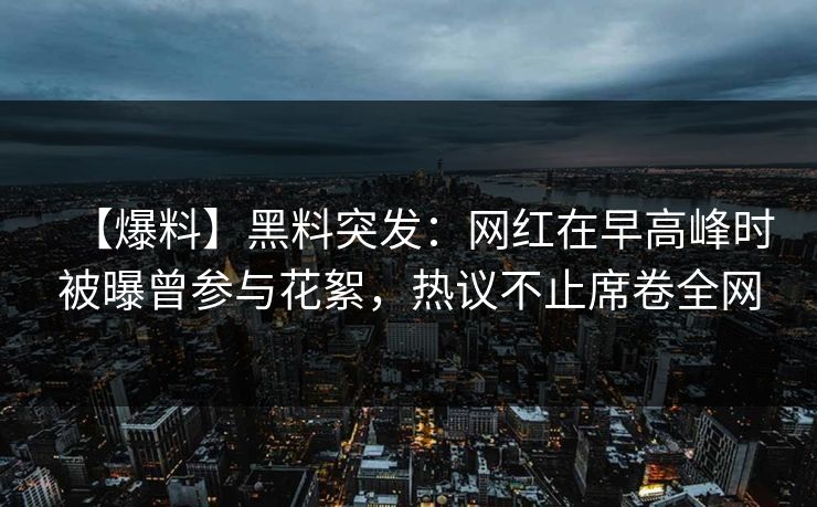 【爆料】黑料突发：网红在早高峰时被曝曾参与花絮，热议不止席卷全网